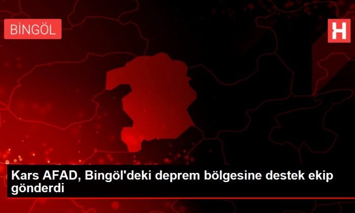 Kars AFAD, Bingöl’deki deprem bölgesine destek ekip gönderdi
