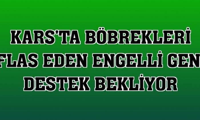 Kars’ta böbrekleri iflas eden engelli genç destek bekliyor