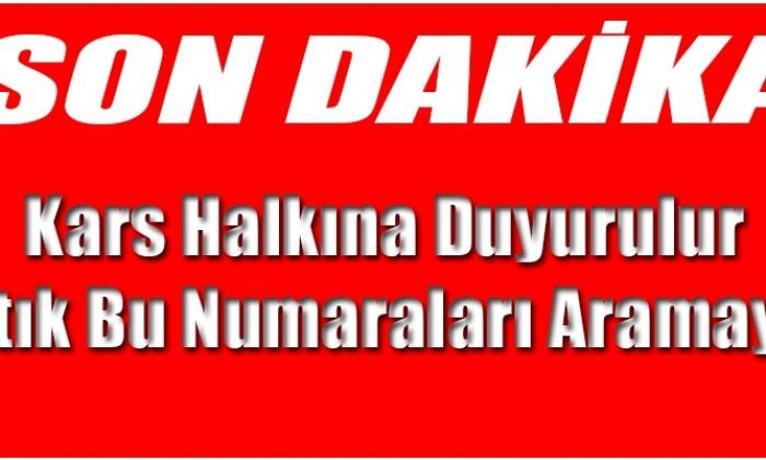 Kars Valiliği Duyurdu Bu Numaraları Aramayın