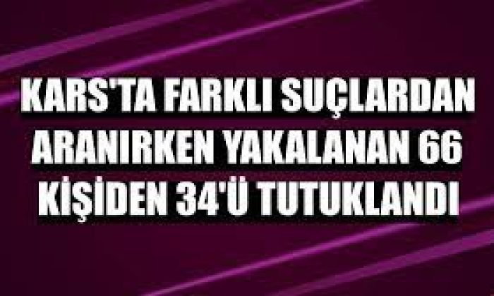 Kars’ta suçlardan yakalanan 66 kişiden 34’ü tutuklandı