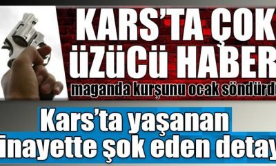 Kars’ta yaşanan cinayette şok eden detay!