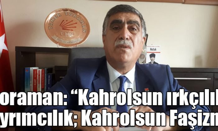 Toraman: “Kahrolsun ırkçılık, ayrımcılık; Kahrolsun Faşizm”