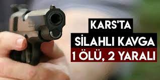 Akyaka'da silahlı kavga: 1 ölü, 2 yaralı