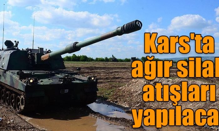 Kars’ta Ağır Silah Atışları Yapılacak