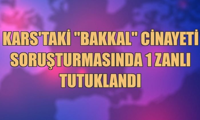 Kars’taki “bakkal” cinayeti soruşturmasında 1 zanlı tutuklandı
