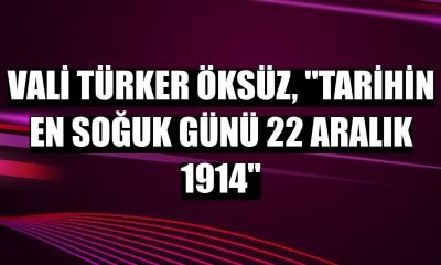 Vali Türker Öksüz, “Tarihin En Soğuk Günü 22 Aralık 1914”