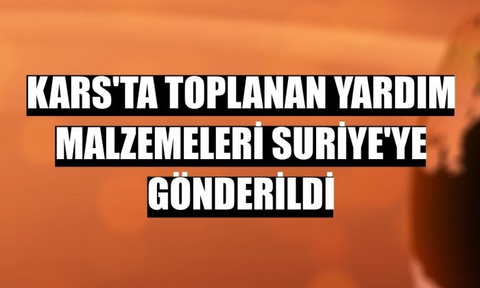 Kars’ta toplanan yardım malzemeleri Suriye’ye gönderildi