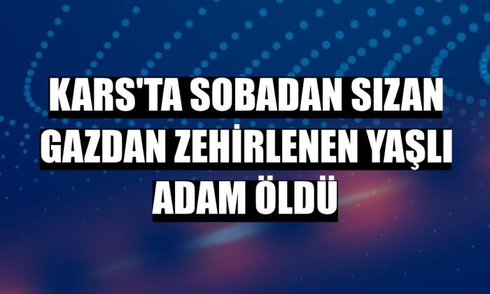 Kağızman’da sobadan sızan gazdan zehirlenen yaşlı adam öldü