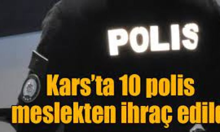 Kars’ta 10 polis meslekten ihraç edildi