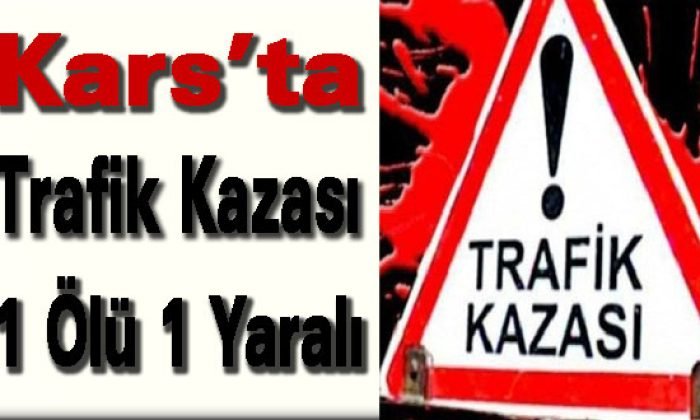 Kars’ta trafik kazası: 1 ölü, 1 yaralı