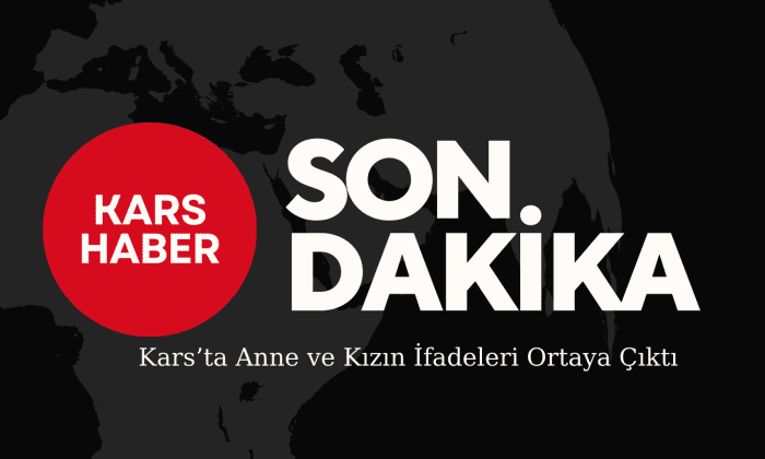 Kars’ta Anne ve Kızın İfadeleri Ortaya Çıktı