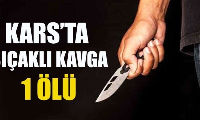 Kars’ta Bıçaklı Kavga: 1 Ölü 3 Yaralı